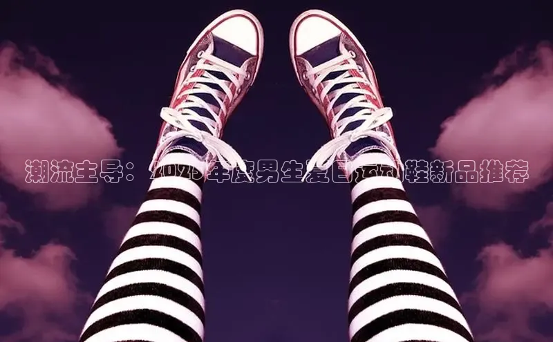 潮流主导：2025年度男生夏日运动鞋新品推荐