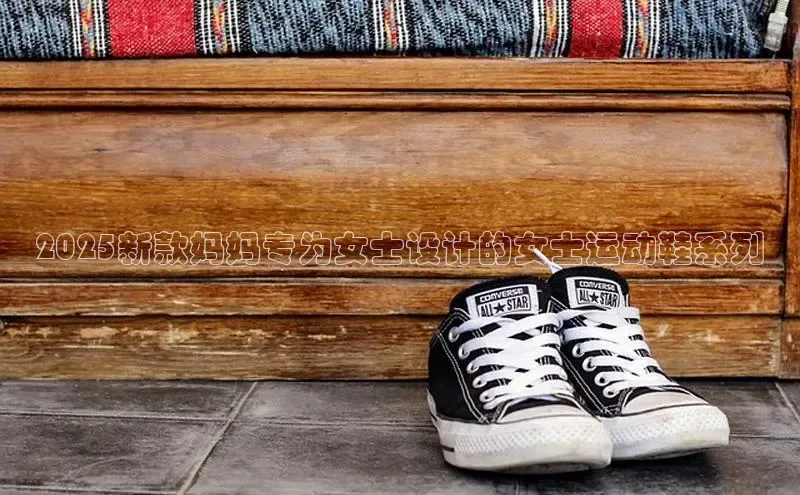 2025新款妈妈专为女士设计的女士运动鞋系列