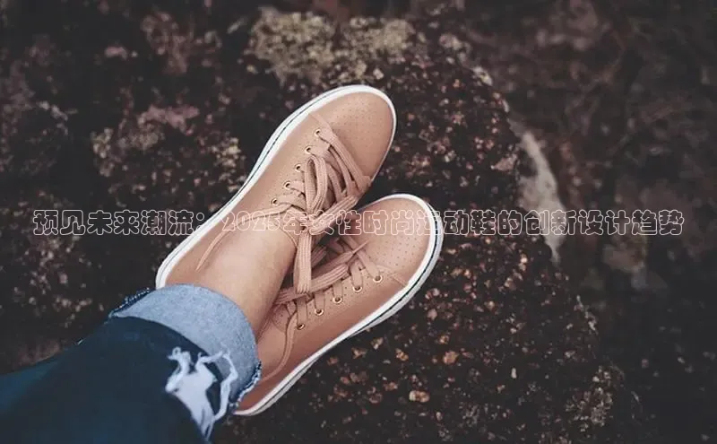 预见未来潮流：2025年女性时尚运动鞋的创新设计趋势