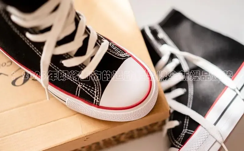 ：2025年即将面市的运动鞋品牌全新爆品趋势