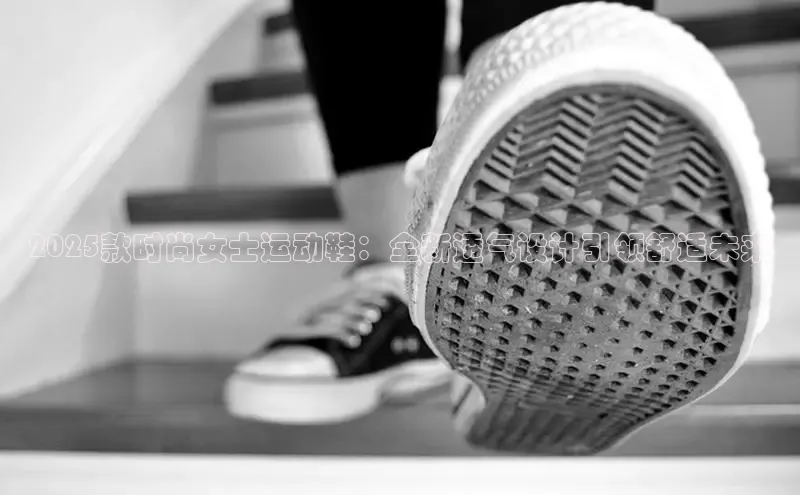 2025款时尚女士运动鞋：全新透气设计引领舒适未来