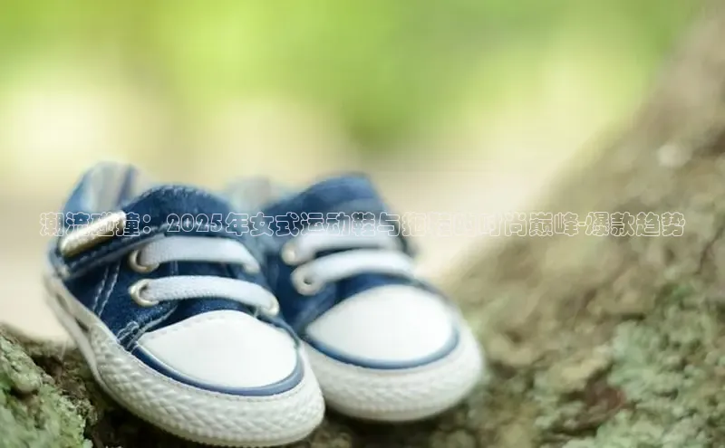 潮流碰撞：2025年女式运动鞋与拖鞋的时尚巅峰-爆款趋势