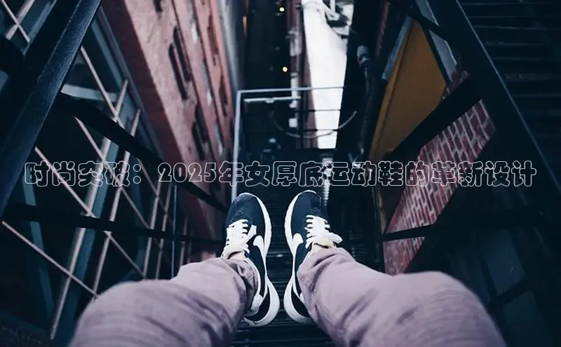 时尚突破：2025年女厚底运动鞋的革新设计